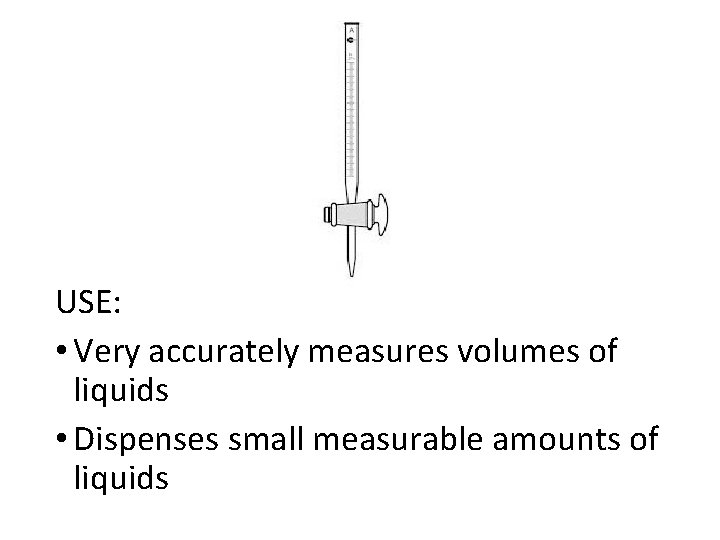 USE: • Very accurately measures volumes of liquids • Dispenses small measurable amounts of