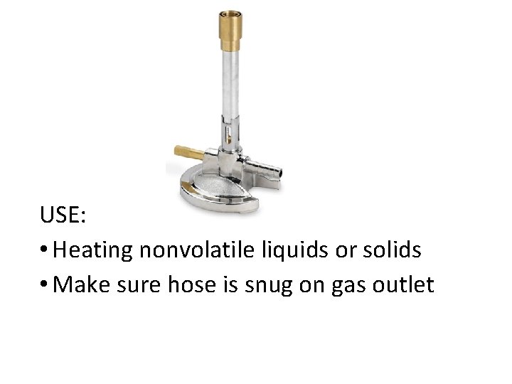 USE: • Heating nonvolatile liquids or solids • Make sure hose is snug on