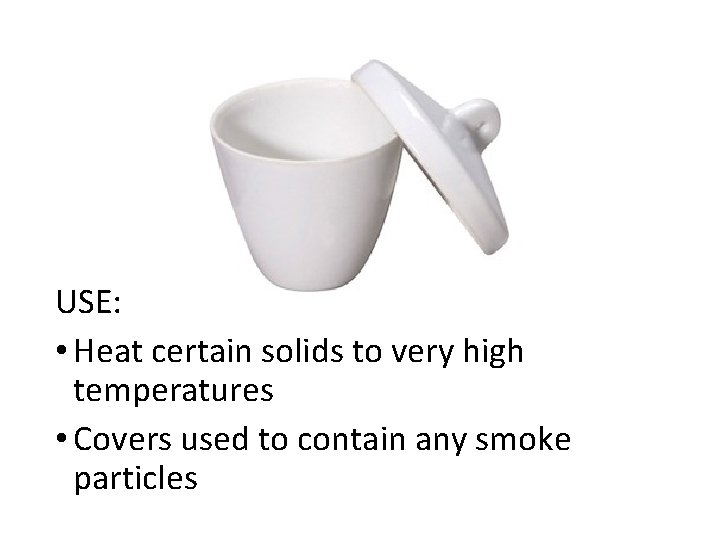 USE: • Heat certain solids to very high temperatures • Covers used to contain