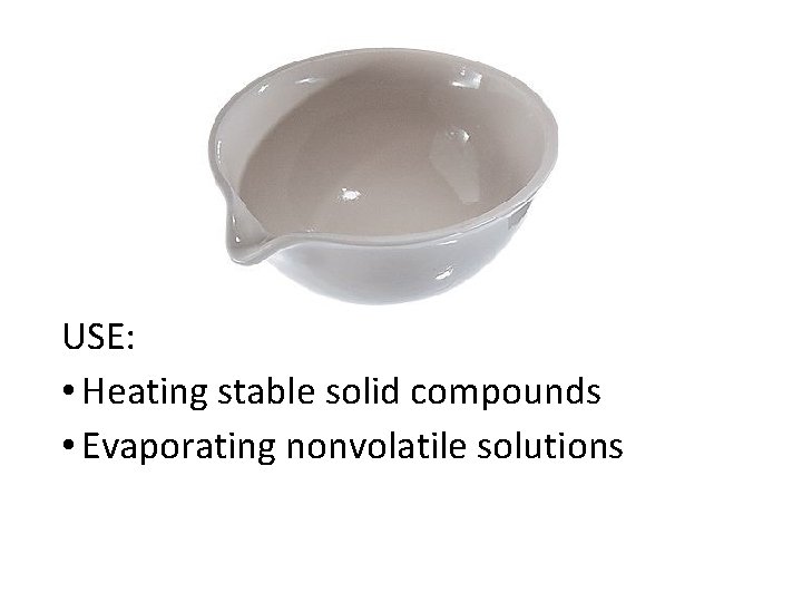 USE: • Heating stable solid compounds • Evaporating nonvolatile solutions 