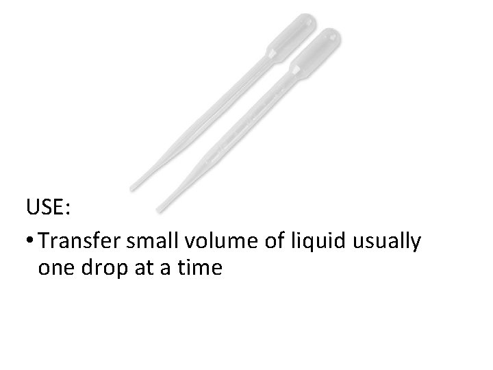 USE: • Transfer small volume of liquid usually one drop at a time 