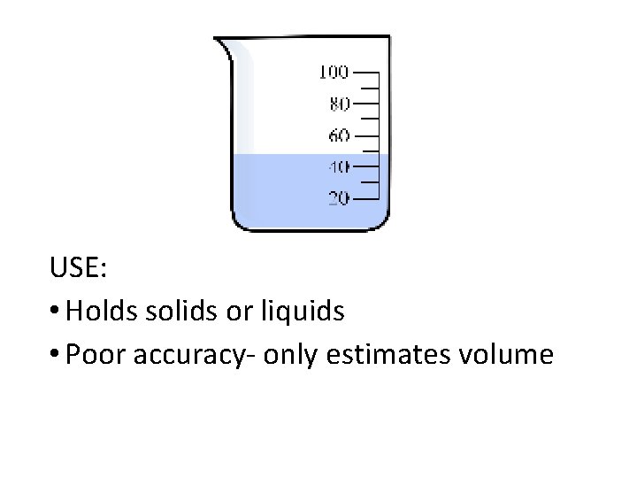 USE: • Holds solids or liquids • Poor accuracy- only estimates volume 