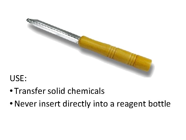 USE: • Transfer solid chemicals • Never insert directly into a reagent bottle 