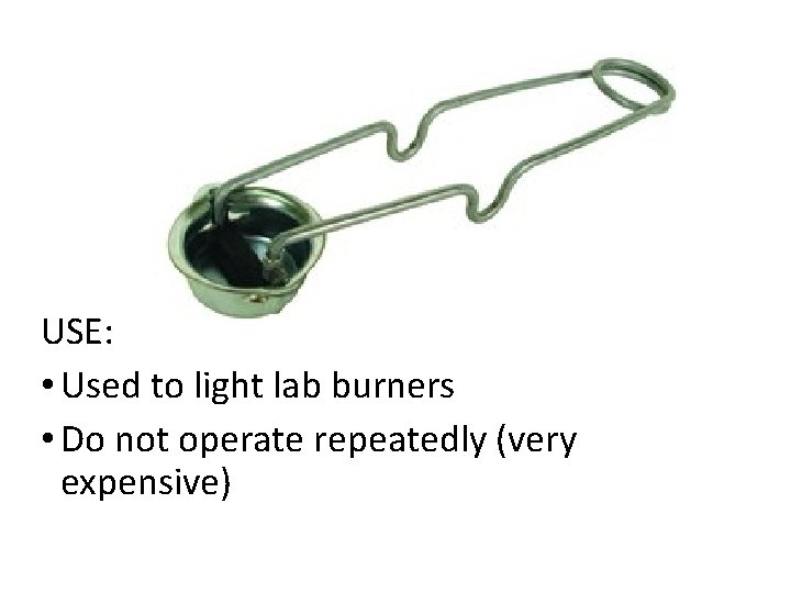 USE: • Used to light lab burners • Do not operate repeatedly (very expensive)