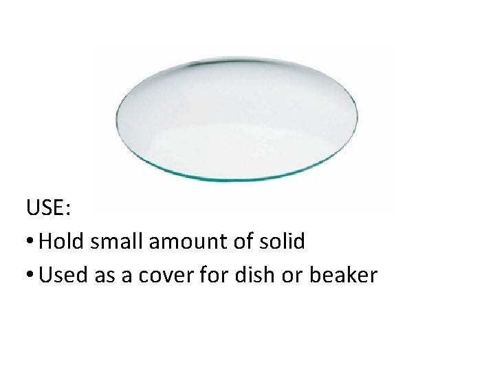 USE: • Hold small amount of solid • Used as a cover for dish