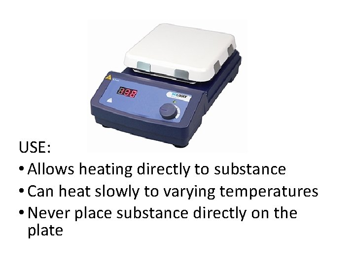 USE: • Allows heating directly to substance • Can heat slowly to varying temperatures