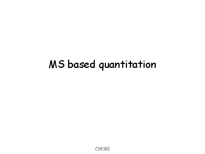 MS based quantitation CSE 182 