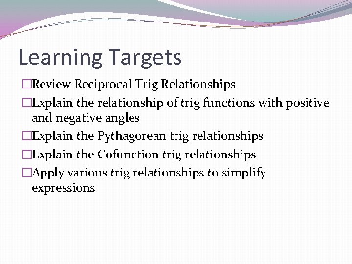 Learning Targets �Review Reciprocal Trig Relationships �Explain the relationship of trig functions with positive