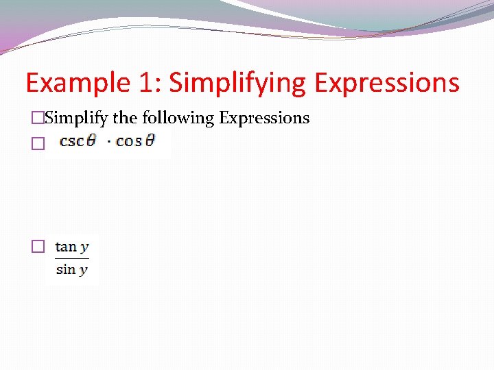 Example 1: Simplifying Expressions �Simplify the following Expressions � � 