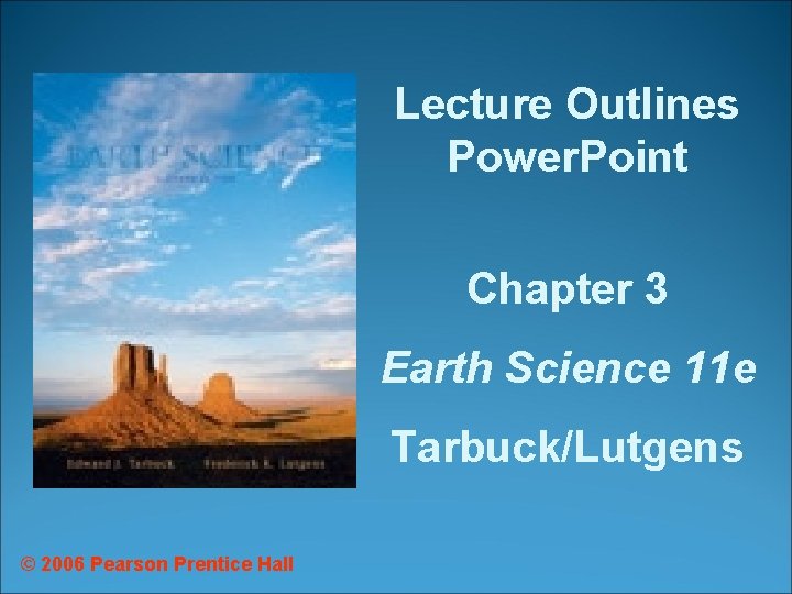 Lecture Outlines Power. Point Chapter 3 Earth Science 11 e Tarbuck/Lutgens © 2006 Pearson