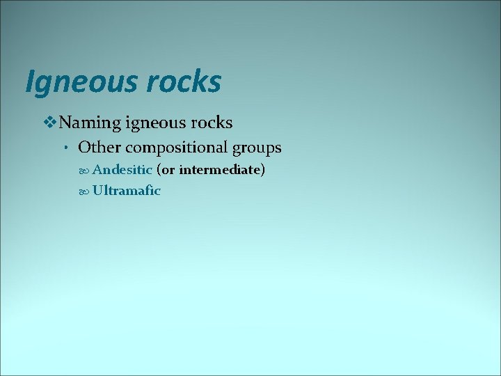 Igneous rocks v. Naming igneous rocks • Other compositional groups Andesitic (or intermediate) Ultramafic