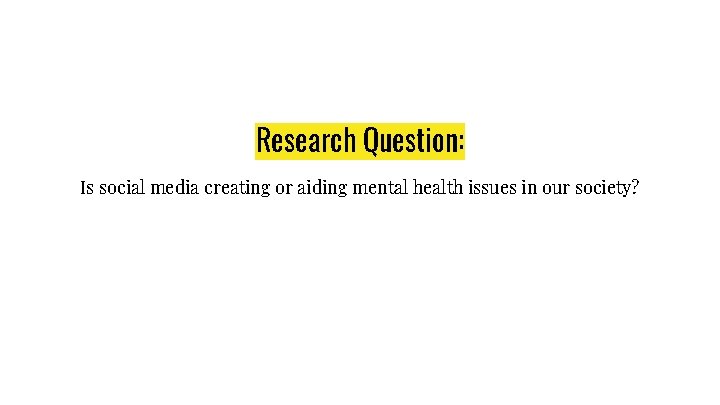 Research Question: Is social media creating or aiding mental health issues in our society?