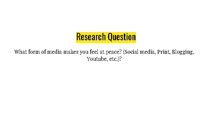 Research Question What form of media makes you feel at peace? (Social media, Print,