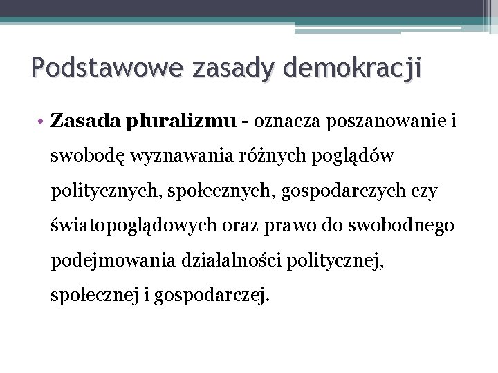 Podstawowe zasady demokracji • Zasada pluralizmu - oznacza poszanowanie i swobodę wyznawania różnych poglądów