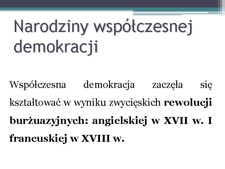 Narodziny współczesnej demokracji Współczesna demokracja zaczęła się kształtować w wyniku zwycięskich rewolucji burżuazyjnych: angielskiej