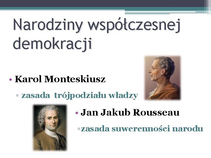 Narodziny współczesnej demokracji • Karol Monteskiusz ▫ zasada trójpodziału władzy • Jan Jakub Rousseau