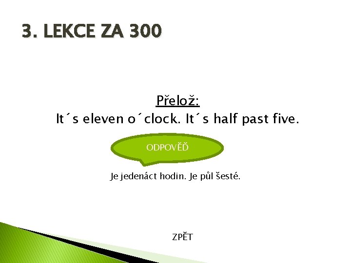 3. LEKCE ZA 300 Přelož: It´s eleven o´clock. It´s half past five. ODPOVĚĎ Je
