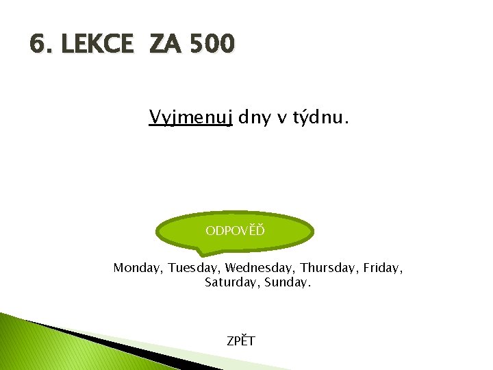 6. LEKCE ZA 500 Vyjmenuj dny v týdnu. ODPOVĚĎ Monday, Tuesday, Wednesday, Thursday, Friday,