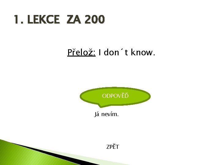 1. LEKCE ZA 200 Přelož: I don´t know. ODPOVĚĎ Já nevím. ZPĚT 