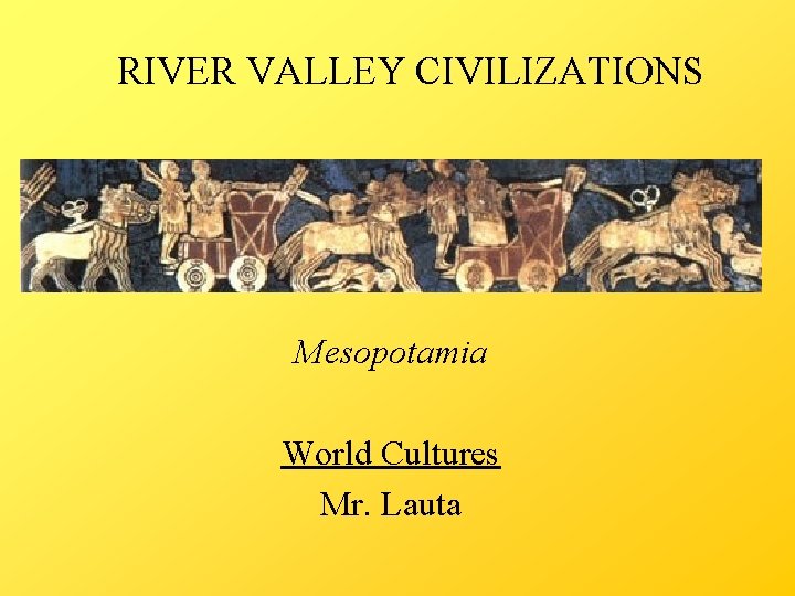RIVER VALLEY CIVILIZATIONS Mesopotamia World Cultures Mr. Lauta 
