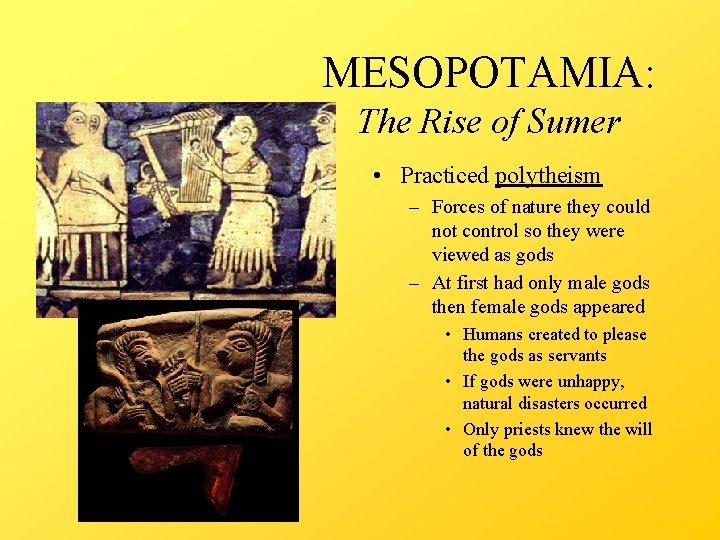 MESOPOTAMIA: The Rise of Sumer • Practiced polytheism – Forces of nature they could