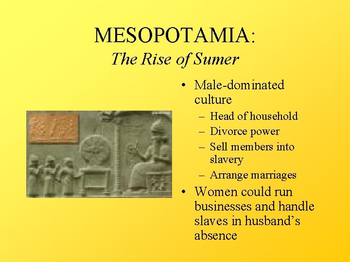 MESOPOTAMIA: The Rise of Sumer • Male-dominated culture – Head of household – Divorce