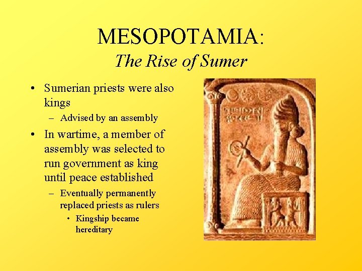 MESOPOTAMIA: The Rise of Sumer • Sumerian priests were also kings – Advised by