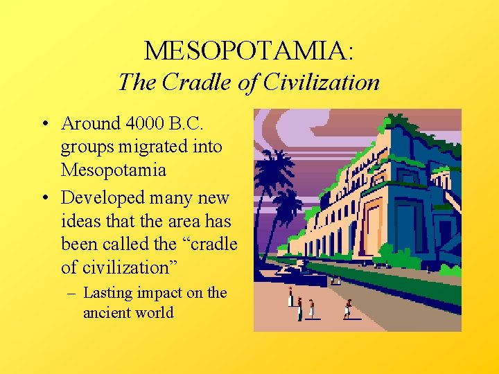 MESOPOTAMIA: The Cradle of Civilization • Around 4000 B. C. groups migrated into Mesopotamia