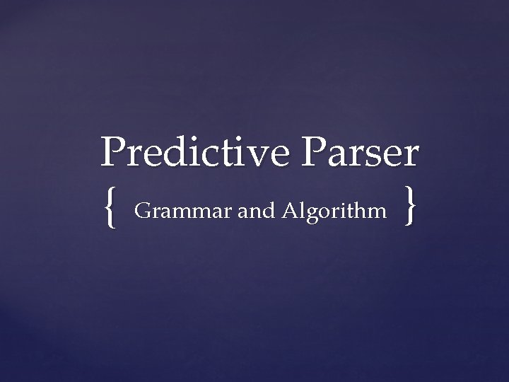 Predictive Parser { Grammar and Algorithm } 