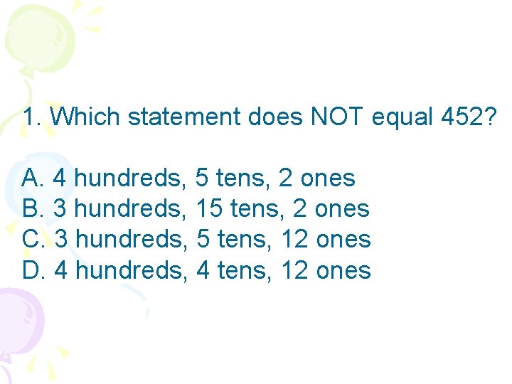 1. Which statement does NOT equal 452? A. 4 hundreds, 5 tens, 2 ones