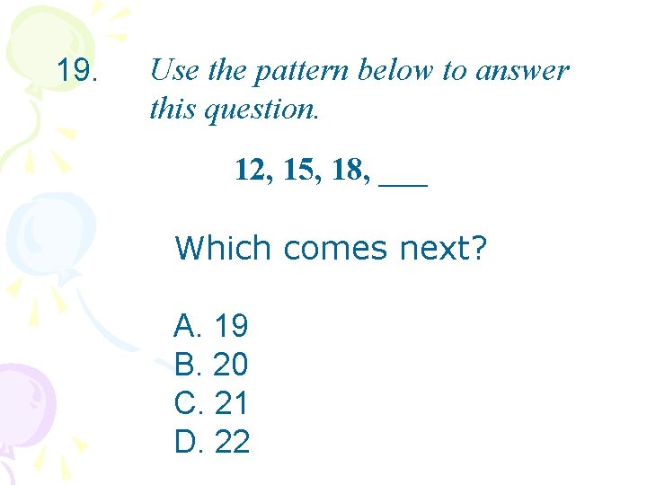 19. Use the pattern below to answer this question. 12, 15, 18, ___ Which