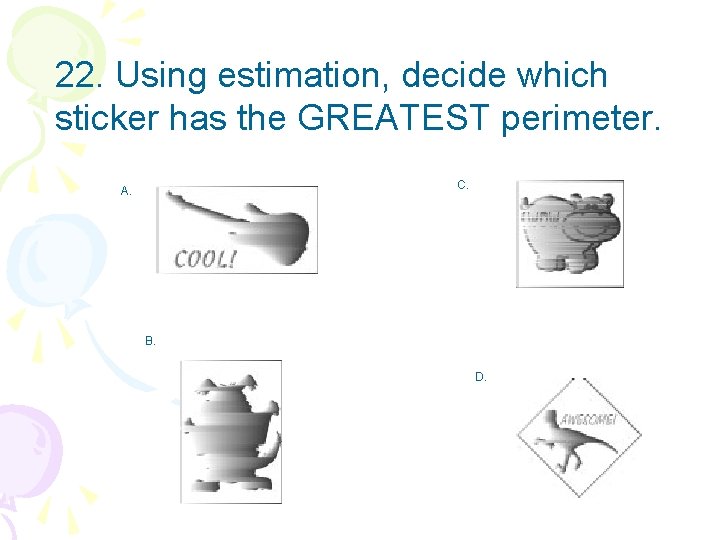 22. Using estimation, decide which sticker has the GREATEST perimeter. C. A. B. D.