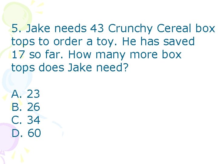 5. Jake needs 43 Crunchy Cereal box tops to order a toy. He has