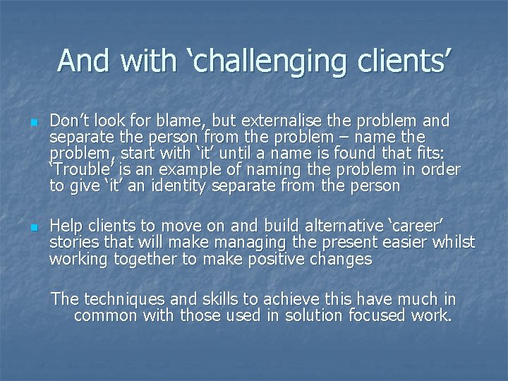 And with ‘challenging clients’ n n Don’t look for blame, but externalise the problem And with ‘challenging clients’ n n Don’t look for blame, but externalise the problem