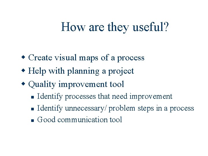 How are they useful? w Create visual maps of a process w Help with