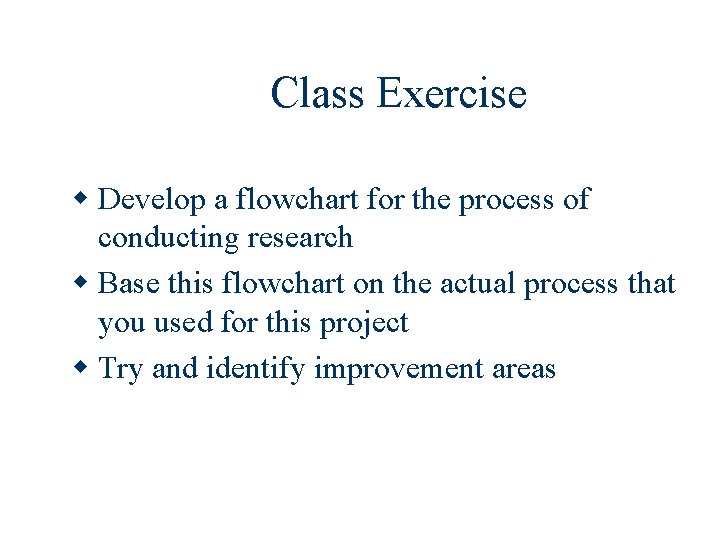 Class Exercise w Develop a flowchart for the process of conducting research w Base