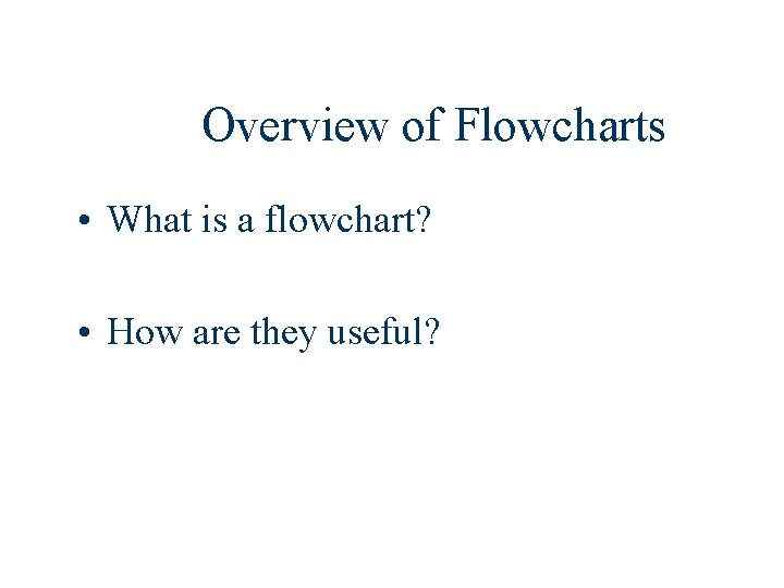 Overview of Flowcharts • What is a flowchart? • How are they useful? 
