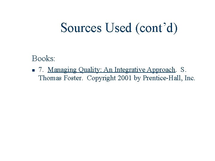 Sources Used (cont’d) Books: n 7. Managing Quality: An Integrative Approach. S. Thomas Foster.