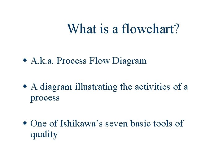 What is a flowchart? w A. k. a. Process Flow Diagram w A diagram
