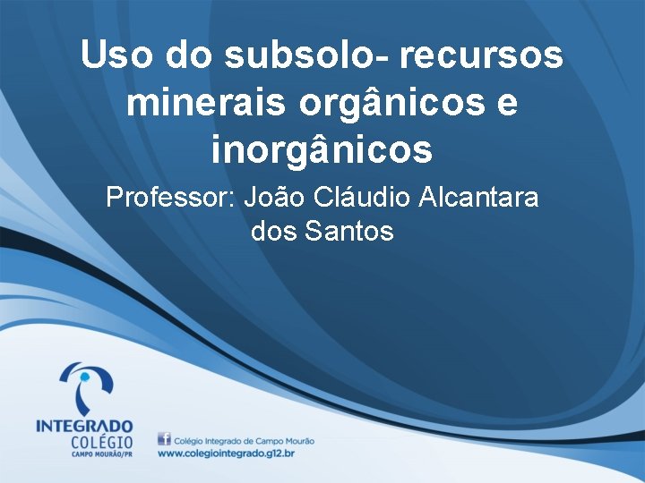 Uso do subsolo- recursos minerais orgânicos e inorgânicos Professor: João Cláudio Alcantara dos Santos