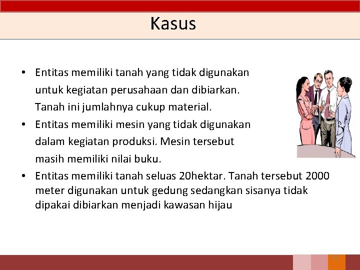 Kasus • Entitas memiliki tanah yang tidak digunakan untuk kegiatan perusahaan dibiarkan. Tanah ini