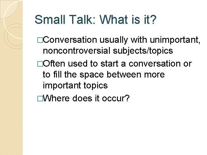 Small Talk: What is it? �Conversation usually with unimportant, noncontroversial subjects/topics �Often used to