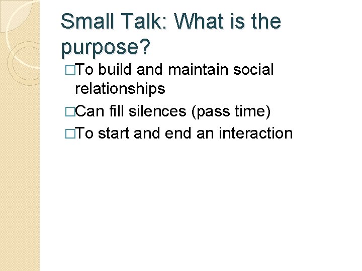 Small Talk: What is the purpose? �To build and maintain social relationships �Can fill