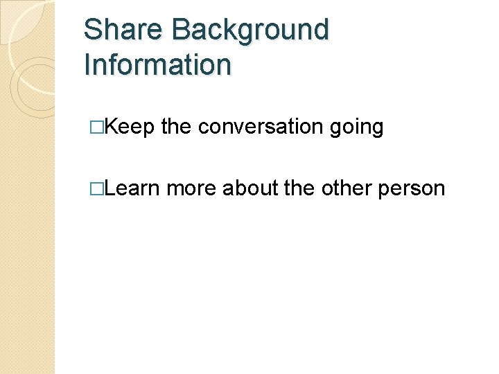 Share Background Information �Keep the conversation going �Learn more about the other person 