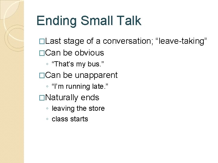 Ending Small Talk �Last stage of a conversation; “leave-taking” �Can be obvious ◦ “That’s