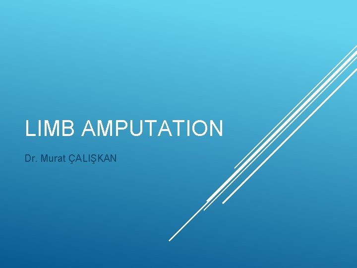 LIMB AMPUTATION Dr. Murat ÇALIŞKAN 