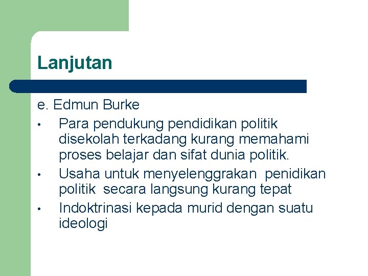 Lanjutan e. Edmun Burke • Para pendukung pendidikan politik disekolah terkadang kurang memahami proses