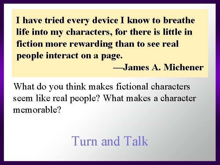 I have tried every device I know to breathe life into my characters, for