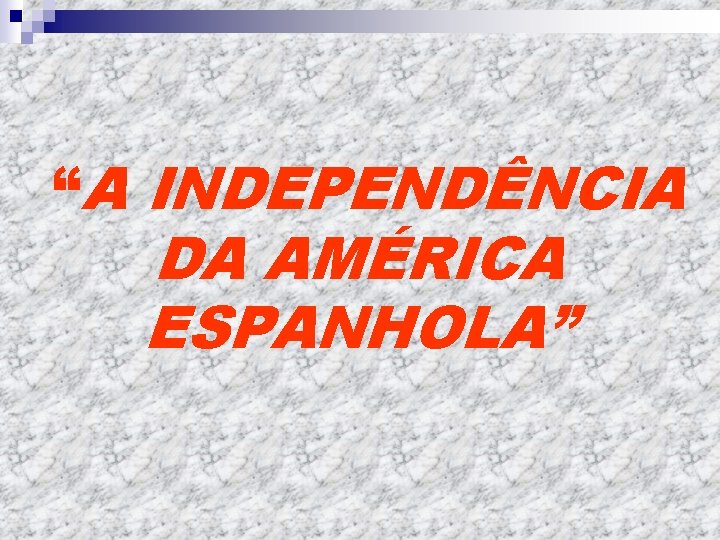 “A INDEPENDÊNCIA DA AMÉRICA ESPANHOLA” 