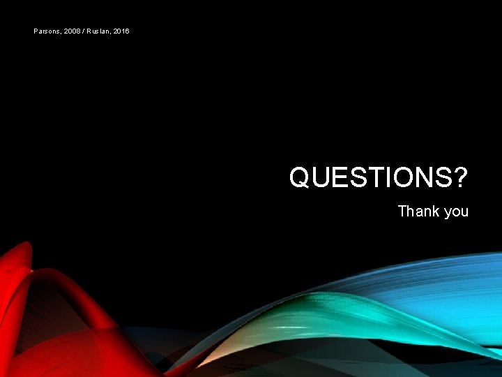 Parsons, 2008 / Ruslan, 2016 QUESTIONS? Thank you 